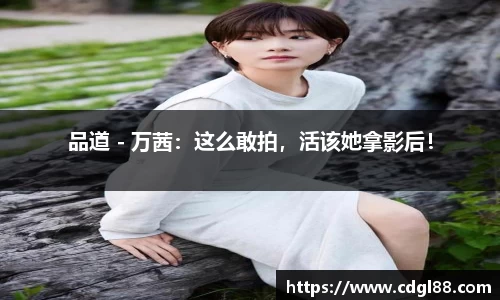 品道 - 万茜：这么敢拍，活该她拿影后！